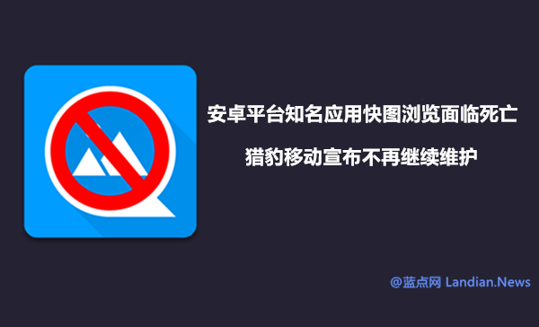 安卓平台知名应用快图浏览彻底死亡 猎豹移动表示后续不再维护