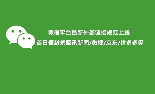 微信最新外部链接规范开始实行 首日便封杀腾讯新闻/微视/京东/拼多多等