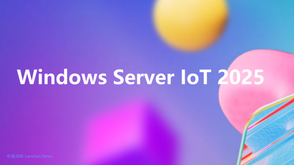 微软推出Windows Server IoT 2025正式版 为人工智能等提供高性能平台