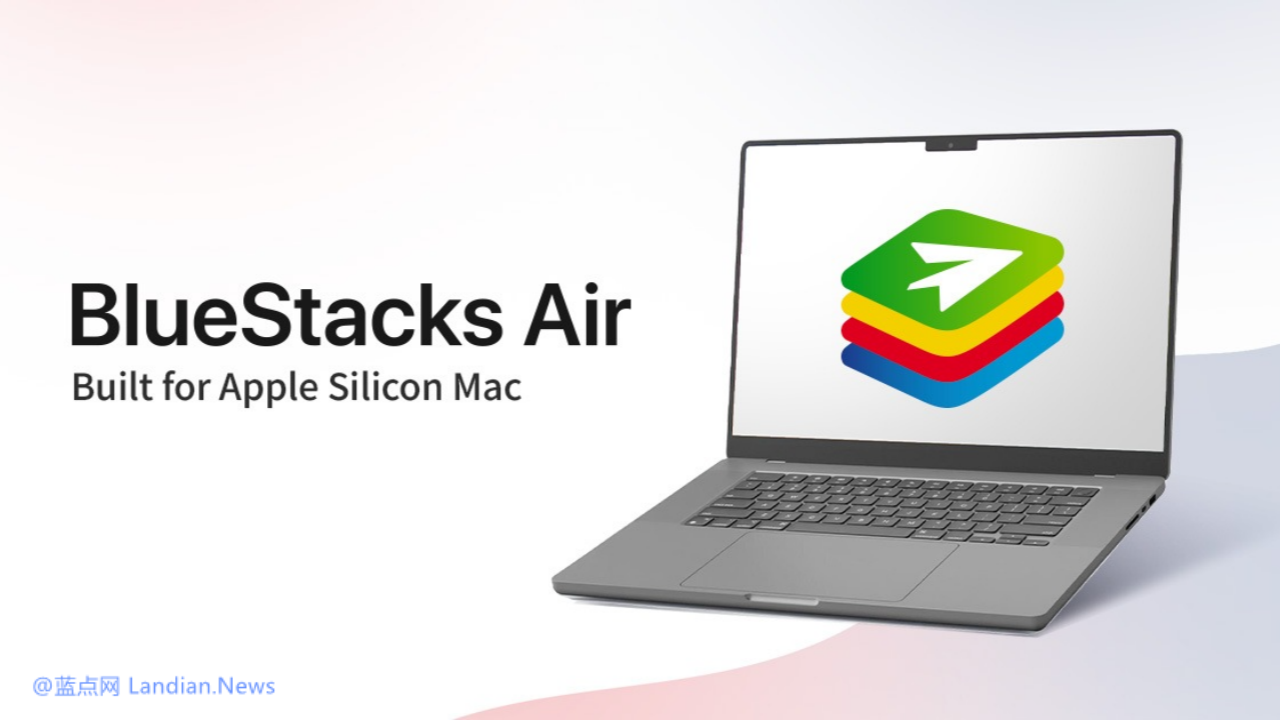 蓝叠模拟器推出BlueStacks Air版为Mac用户运行安卓应用 支持苹果M系列芯片