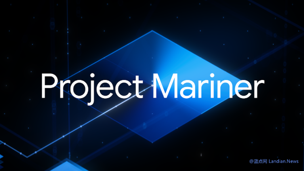 谷歌推出AI代理项目Mariner 可以理解并推理浏览器屏幕上的信息帮助完成任务处理